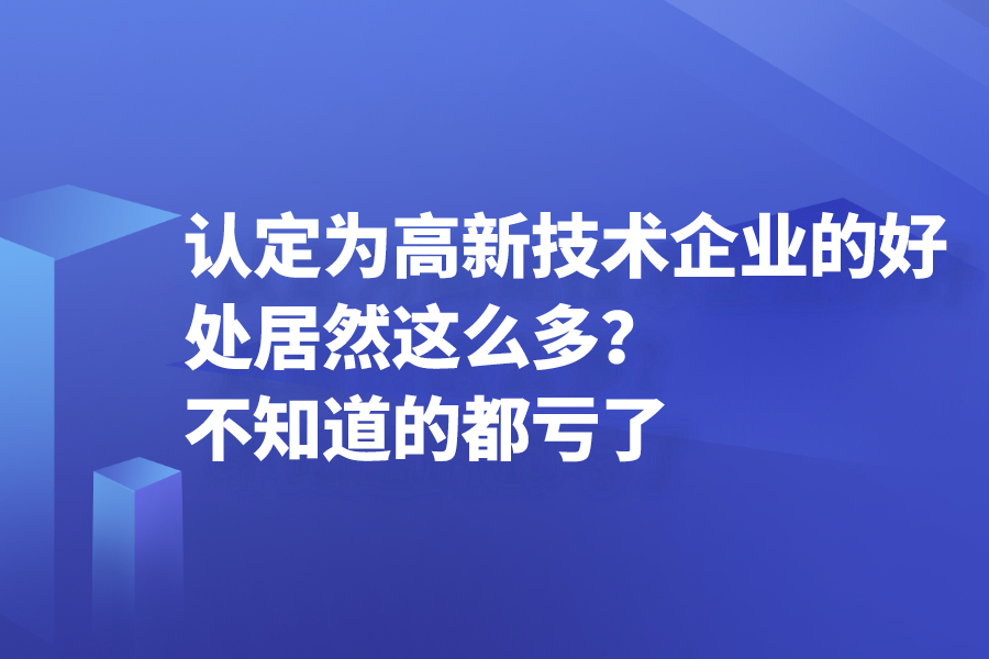 認定為高新技術企業的好處居然這么多？不知道的都虧了