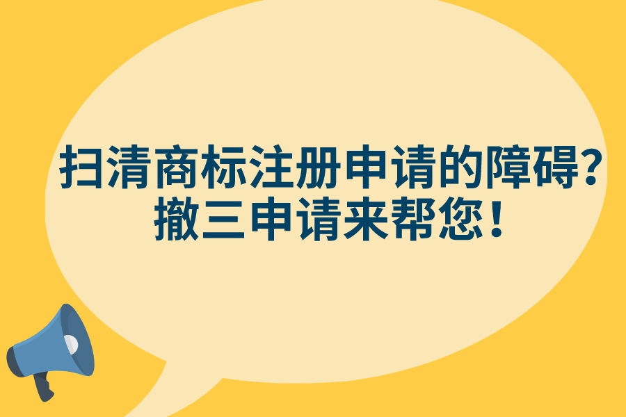 掃清商標注冊申請的障礙？撤三申請來幫您！