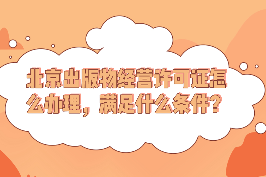北京出版物經營許可證怎么辦理，滿足什么條件？