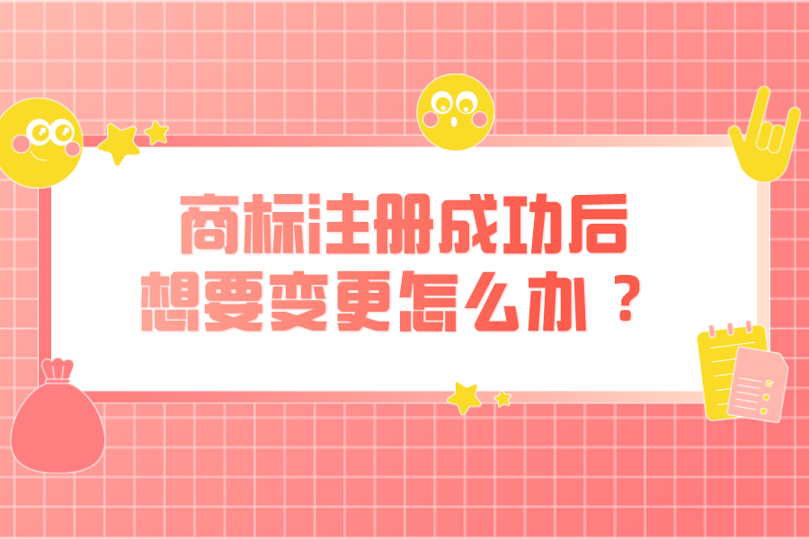 商標(biāo)注冊(cè)成功后，想要變更怎么辦 ？