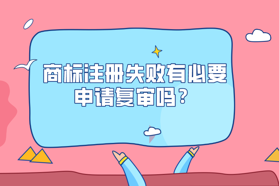 商標注冊失敗有必要申請復審嗎？