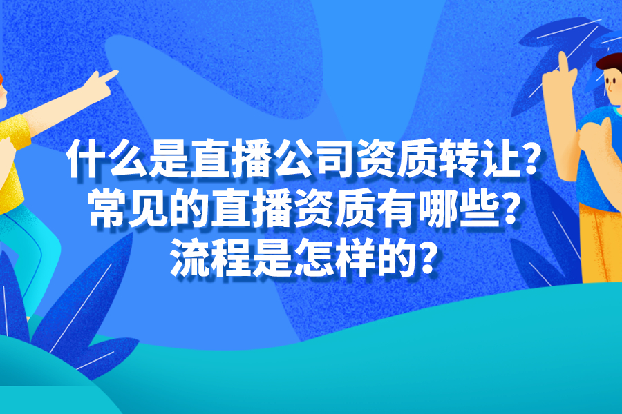 什么是直播公司資質轉讓？常見的直播資質有哪些？流程是怎樣的？