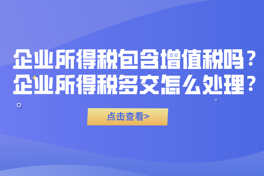 企業所得稅包含增值稅嗎？企業所得稅多交怎么處理？
